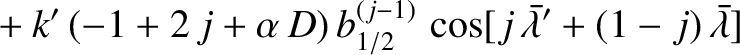 $\displaystyle \phantom{=}+k'\,(-1+2\,j+\alpha\,D)\,b^{(j-1)}_{1/2}
\,\cos[ j\,\skew{5}\bar{\lambda}'+(1-j)\,\skew{5}\bar{\lambda}]$