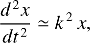$\displaystyle \frac{d^{\,2}x}{dt^{\,2}} \simeq k^{\,2}\,x,$