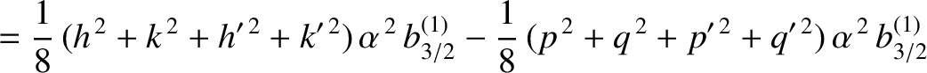 $\displaystyle = \frac{1}{8}\,(h^{\,2}+k^{\,2}+h'^{\,2}+k'^{\,2})\,\alpha^{\,2}\...
...- \frac{1}{8}\,(p^{\,2}+q^{\,2}+p'^{\,2}+q'^{\,2})\,\alpha^{\,2}\,b_{3/2}^{(1)}$