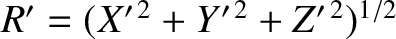 $R'=(X'^{\,2}+Y'^{\,2}+Z'^{\,2})^{1/2}$