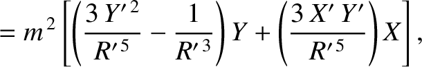 $\displaystyle = m^{\,2}\left[\left(\frac{3\,Y'^{\,2}}{R'^{\,5}}-\frac{1}{R'^{\,3}}\right)Y +\left(
\frac{3\,X'\,Y'}{R'^{\,5}}\right)X\right],$