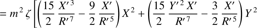 $\displaystyle =m^{\,2}\,\zeta\left[\left(\frac{15}{2}\,\frac{X'^{\,3}}{R'^{\,7}...
...c{Y'^{\,2}\,X'}{R'^{\,7}}-\frac{3}{2}\,\frac{X'}{R'^{\,5}}\right)Y^{\,2}\right.$