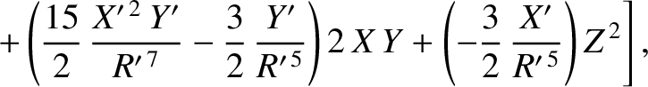 $\displaystyle \phantom{=}\left.+\left(\frac{15}{2}\,\frac{X'^{\,2}\,Y'}{R'^{\,7...
...}}\right)2\,X\,Y
+\left(-\frac{3}{2}\,\frac{X'}{R'^{\,5}}\right)Z^{\,2}\right],$