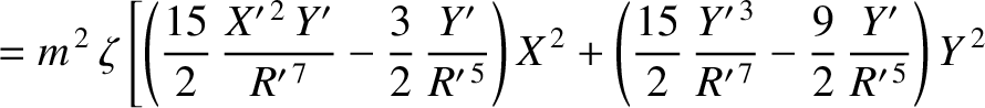 $\displaystyle =m^{\,2}\,\zeta\left[\left(\frac{15}{2}\,\frac{X'^{\,2}\,Y'}{R'^{...
...\frac{Y'^{\,3}}{R'^{\,7}}-\frac{9}{2}\,\frac{Y'}{R'^{\,5}}\right)Y^{\,2}\right.$