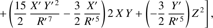 $\displaystyle \phantom{=}\left.+\left(\frac{15}{2}\,\frac{X'\,Y'^{\,2}}{R'^{\,7...
...}}\right)2\,X\,Y
+\left(-\frac{3}{2}\,\frac{Y'}{R'^{\,5}}\right)Z^{\,2}\right],$