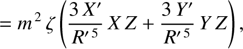 $\displaystyle = m^{\,2}\,\zeta\left(\frac{3\,X'}{R'^{\,5}}\,X\,Z+ \frac{3\,Y'}{R'^{\,5}}\,Y\,Z\right),$