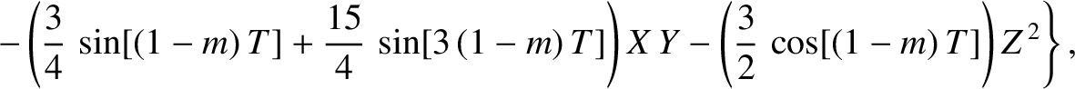 $\displaystyle \phantom{=} \left.- \left(\frac{3}{4}\,\sin[(1-m)\,T]+\frac{15}{4...
...,(1-m)\,T]\right)X\,Y -\left(\frac{3}{2}\,\cos[(1-m)\,T]\right)Z^{\,2}\right\},$