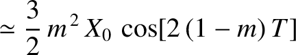 $\displaystyle \simeq
\frac{3}{2}\,m^{\,2}\,X_0\,\cos[2\,(1-m)\,T]$