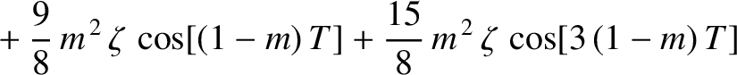 $\displaystyle \phantom{=} +\frac{9}{8}\,m^{\,2}\,\zeta\,\cos[(1-m)\,T] + \frac{15}{8}\,m^{\,2}\,\zeta\,\cos[3\,(1-m)\,T]$