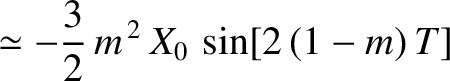 $\displaystyle \simeq -\frac{3}{2}\,m^{\,2}\,X_0\,\sin[2\,(1-m)\,T]$