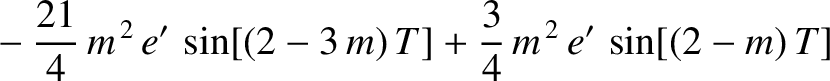 $\displaystyle \phantom{=} - \frac{21}{4}\,m^{\,2}\,e'\,\sin[(2-3\,m)\,T]+\frac{3}{4}\,m^{\,2}\,e'\,\sin[(2-m)\,T]$