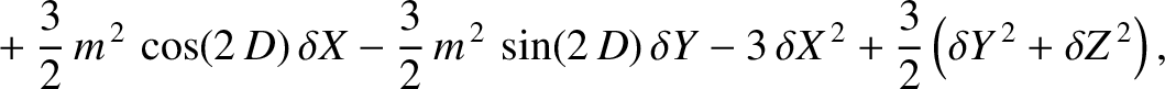 $\displaystyle \phantom{=} +\frac{3}{2}\,m^{\,2}\,\cos(2\,D)\,\delta X -\frac{3}...
...lta Y -3\,\delta X^{\,2}+\frac{3}{2}\left(\delta Y^{\,2}+\delta Z^{\,2}\right),$