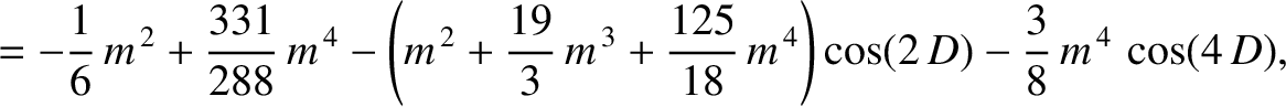 $\displaystyle =-\frac{1}{6}\,m^{\,2}+\frac{331}{288}\,m^{\,4}-\left(m^{\,2}+\fr...
...,3}+\frac{125}{18}\,m^{\,4}\right)\cos(2\,D)
-\frac{3}{8}\,m^{\,4}\,\cos(4\,D),$
