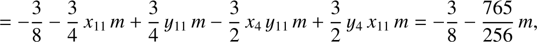 $\displaystyle =-\frac{3}{8}-\frac{3}{4}\,x_{11}\,m+\frac{3}{4}\,y_{11}\,m-\frac...
...}\,x_4\,y_{11}\,m+\frac{3}{2}\,y_4\,x_{11}\,m
=-\frac{3}{8}-\frac{765}{256}\,m,$