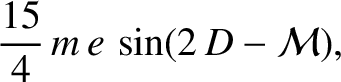 $\displaystyle \frac{15}{4}\,m\,e\,\sin(2\,D-{\cal M}),
$