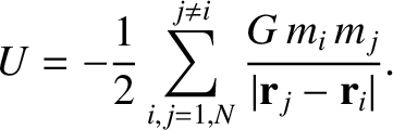 $\displaystyle U =-\frac{1}{2} \sum_{i,j=1,N}^{j\neq i}
\frac{G\,m_i\, m_j}{\vert{\bf r}_j-{\bf r}_i\vert}.$