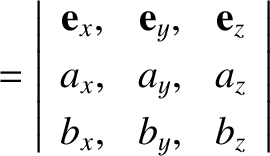 $\displaystyle =\left\vert\begin{array}{ccc}{\bf e}_x,& {\bf e}_y,& {\bf e}_z\\ [0.5ex]
a_x,& a_y, &a_z\\ [0.5ex]
b_x,& b_y,& b_z
\end{array}\right\vert$