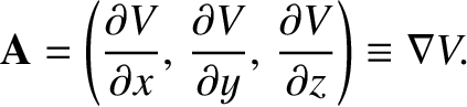 $\displaystyle {\bf A} = \left(\frac{\partial V}{\partial x},\,\frac{\partial V}{\partial y},\,\frac{\partial V}{\partial z}\right)\equiv \nabla V.$