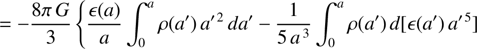 $\displaystyle =-\frac{8\pi\,G}{3}\left\{\frac{\epsilon(a)}{a}\int_0^a \rho(a')\...
...2}\,da'-\frac{1}{5\,a^{\,3}}\int_0^a \rho(a')\,d[\epsilon(a')\,a'^{\,5}]\right.$