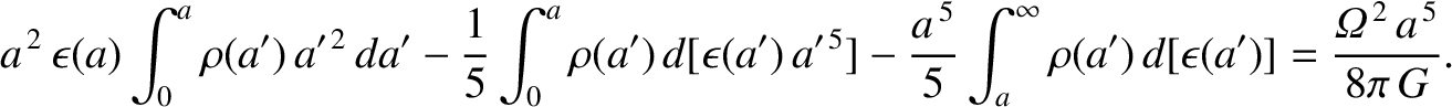 $\displaystyle a^{\,2}\,\epsilon(a)\int_0^a \rho(a')\,a'^{\,2}\,da' -\frac{1}{5}...
...^\infty \rho(a')\,d[\epsilon(a')]
=\frac{{\mit\Omega}^{\,2}\,a^{\,5}}{8\pi\,G}.$