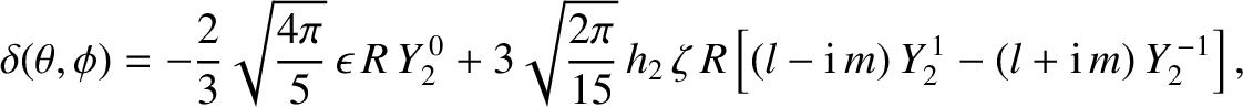 $\displaystyle \delta(\theta,\phi) =- \frac{2}{3}\sqrt{\frac{4\pi}{5}}\,\epsilon...
...h_2\,\zeta\,R\left[(l-{\rm i}\,m)\,Y_2^{\,1}-(l+{\rm i}\,m)\,Y_2^{\,-1}\right],$