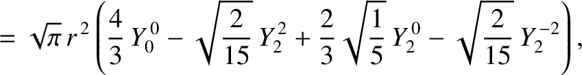 $\displaystyle = \sqrt{\pi}\,r^{\,2}\left(\frac{4}{3}\,Y_0^{\,0} -\sqrt{\frac{2}...
...ac{2}{3}\sqrt{\frac{1}{5}}\,Y_2^{\,0} - \sqrt{\frac{2}{15}}\,Y_2^{\,-2}\right),$