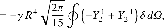 $\displaystyle =- \gamma\,R^{\,4}\sqrt{\frac{2\pi}{15}}\oint\left(-Y_2^{\,1}+Y_2^{-1}\right)\delta\,d{\mit\Omega},$