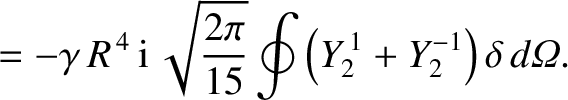 $\displaystyle = -\gamma\,R^{\,4}\,{\rm i}\,\sqrt{\frac{2\pi}{15}}\oint\left(Y_2^{\,1}+Y_2^{-1}\right)\delta\,d{\mit\Omega}.$