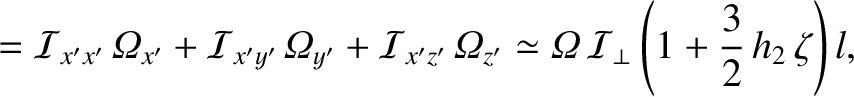 $\displaystyle = {\cal I}_{x'x'}\,{\mit \Omega}_{x'} + {\cal I}_{x'y'}\,{\mit\Om...
...z'}
\simeq {\mit\Omega}\,{\cal I}_\perp\left(1+\frac{3}{2}\,h_2\,\zeta\right)l,$