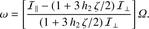 $\displaystyle \omega =\left[\frac{{\cal I}_\parallel-(1+3\,h_2\,\zeta/2)\,{\cal I}_\perp}{(1+3\,h_2\,\zeta/2)\,{\cal I}_\perp}\right]{\mit\Omega}.$