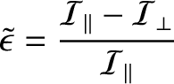 $\displaystyle \skew{3}\tilde{\epsilon}= \frac{{\cal I}_\parallel-{\cal I}_\perp}{{\cal I}_\parallel}$