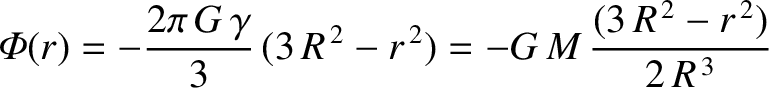 $\displaystyle {\mit\Phi}(r) = - \frac{2\pi\,G\,\gamma}{3}\,(3\,R^{\,2}-r^{\,2}) = - G\,M\,\frac{(3\,R^{\,2}-r^{\,2})}{2\,R^{\,3}}$