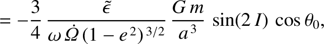 $\displaystyle =-\frac{3}{4}\,\frac{\skew{3}\tilde{\epsilon}}{\omega\,\skew{5}\d...
...t\Omega}\,(1-e^{\,2})^{\,3/2}}\,\frac{G\,m}{a^{\,3}}\,\sin(2\,I)\,\cos\theta_0,$