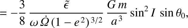 $\displaystyle = -\frac{3}{8}\,\frac{\skew{3}\tilde{\epsilon}}{\omega\,\skew{5}\dot{\mit\Omega}\,(1-e^{\,2})^{\,3/2}}\,\frac{G\,m}{a^{\,3}}\sin^2 I\,\sin\theta_0,$