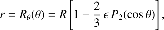 $\displaystyle r = R_\theta(\theta) = R\left[1-\frac{2}{3}\,\epsilon\,P_2(\cos\theta)\right],$