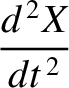 $\displaystyle \frac{d^{\,2}X}{dt^{\,2}}$