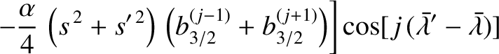 $\displaystyle \phantom{=}\left.
-\frac{\alpha}{4}\,\left(s^{\,2}+s'^{\,2}\right...
...2}^{(j+1)}\right)\right]\cos[j\,(\skew{5}\bar{\lambda}'-\skew{5}\bar{\lambda})]$