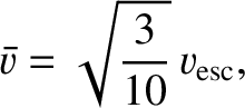 $\displaystyle \skew{3}\bar{\varv} = \sqrt{\frac{3}{10}}\,\varv_{\rm esc},
$