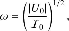 $\displaystyle \omega = \left(\frac{\vert U_0\vert}{{\cal I}_0}\right)^{1/2},
$