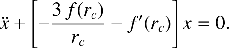$\displaystyle \ddot{x} + \left[-\frac{3\,f(r_c)}{r_c} - f'(r_c)\right] x = 0.$