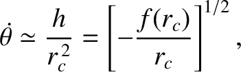 $\displaystyle \skew{5}\dot{\theta} \simeq \frac{h}{r_c^{\,2}} = \left[-\frac{f(r_c)}{r_c}\right]^{1/2},$