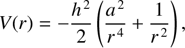 $\displaystyle V(r)=-\frac{h^{\,2}}{2}\left(\frac{a^{\,2}}{r^{\,4}}+ \frac{1}{r^{\,2}}\right),
$