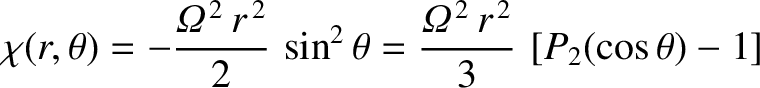 $\displaystyle \chi(r,\theta) = - \frac{{\mit\Omega}^{\,2}\,r^{\,2}}{2}\,\sin^2\theta= \frac{{\mit\Omega}^{\,2}\,r^{\,2}}{3}\,\left[P_2(\cos\theta)-1\right]$