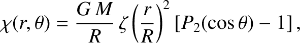 $\displaystyle \chi(r,\theta) = \frac{G\,M}{R}\,\zeta\left(\frac{r}{R}\right)^2\left[P_2(\cos\theta)-1\right],$