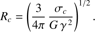 $\displaystyle R_c = \left(\frac{3}{4\pi}\,\frac{\sigma_c}{G\,\gamma^{\,2}}\right)^{1/2}.$