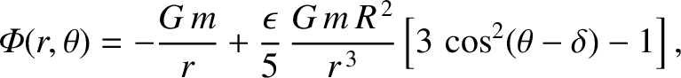 $\displaystyle {\mit\Phi}(r,\theta) = -\frac{G\,m}{r} +\frac{\epsilon}{5}\,\frac{G\,m\,R^{\,2}}{r^{\,3}}
\left[3\,\cos^2(\theta-\delta)-1\right],$