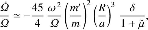 $\displaystyle \frac{\skew{5}\dot{\mit\Omega}}{{\mit\Omega}} \simeq -\frac{45}{4...
...(\frac{m'}{m}\right)^2\left(\frac{R}{a}\right)^3\,\frac{\delta}{1+\tilde{\mu}},$