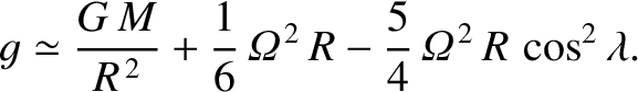 $\displaystyle g\simeq \frac{G\,M}{R^{\,2}} + \frac{1}{6}\,{\mit\Omega}^{\,2}\,R - \frac{5}{4}\,{\mit\Omega}^{\,2}\,R\,\cos^2\lambda.
$
