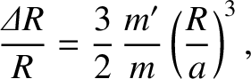 $\displaystyle \frac{{\mit\Delta} R}{R} = \frac{3}{2}\,\frac{m'}{m}\left(\frac{R}{a}\right)^3,
$