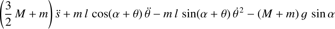 $\displaystyle \left(\frac{3}{2}\,M+ m\right)\skew{3}\ddot{s} + m\,l\,\cos(\alph...
... - m\,l\,\sin(\alpha+\theta)\,\skew{5}\dot{\theta}^{\,2} - (M+m)\,g\,\sin\alpha$